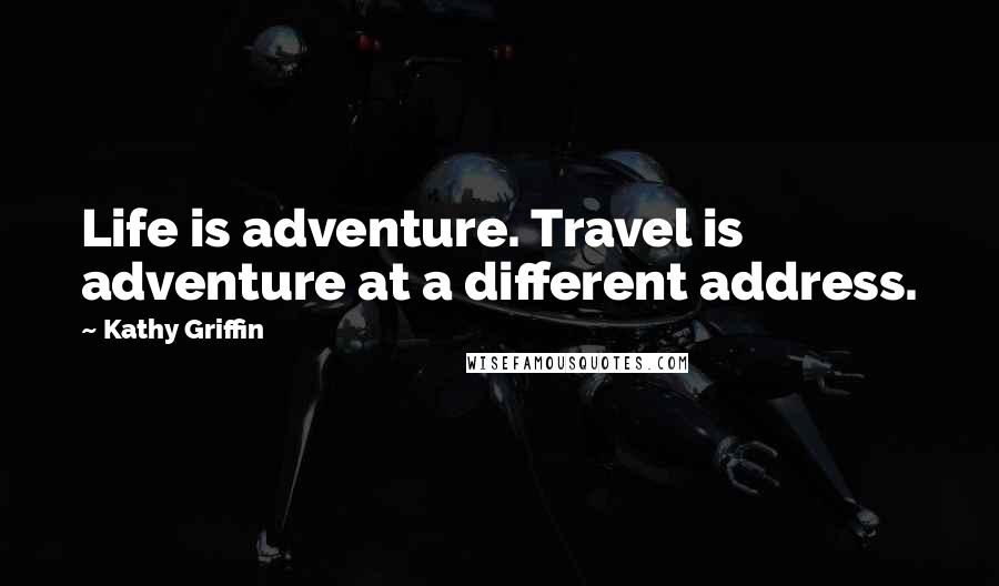 Kathy Griffin Quotes: Life is adventure. Travel is adventure at a different address.