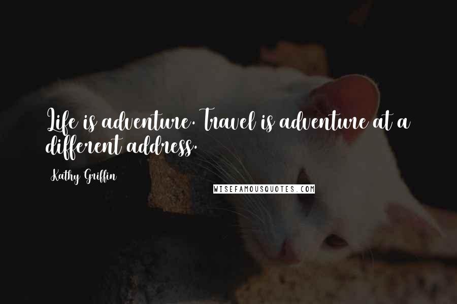 Kathy Griffin Quotes: Life is adventure. Travel is adventure at a different address.