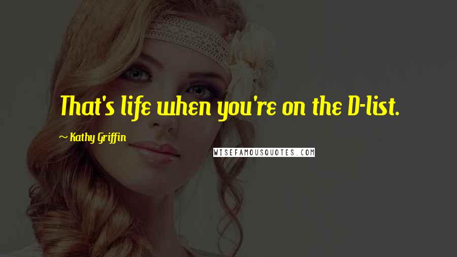 Kathy Griffin Quotes: That's life when you're on the D-list.