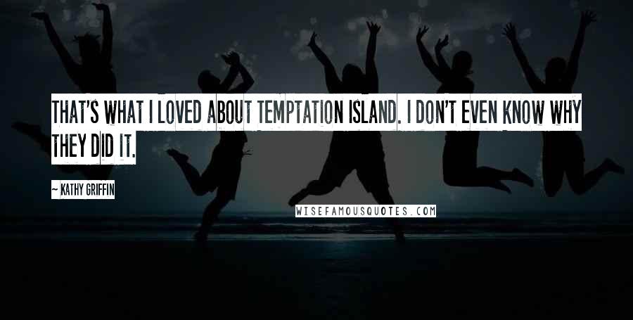 Kathy Griffin Quotes: That's what I loved about Temptation Island. I don't even know why they did it.