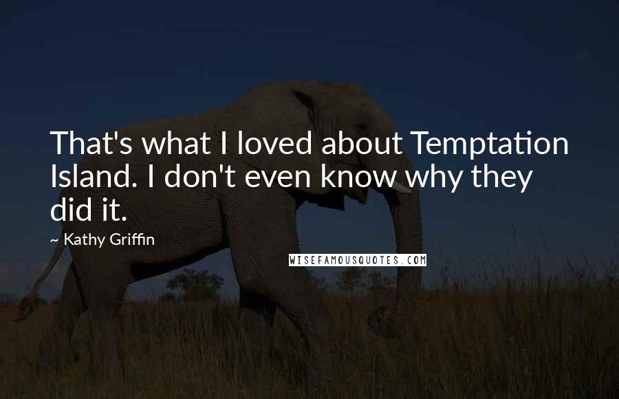 Kathy Griffin Quotes: That's what I loved about Temptation Island. I don't even know why they did it.