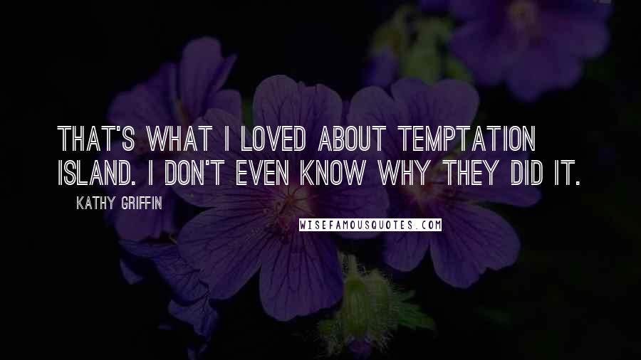 Kathy Griffin Quotes: That's what I loved about Temptation Island. I don't even know why they did it.