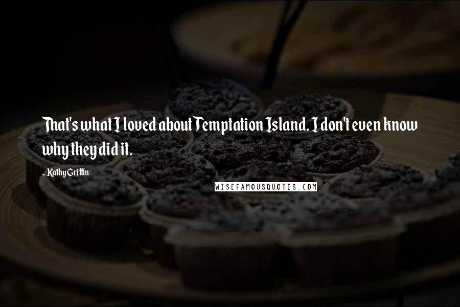 Kathy Griffin Quotes: That's what I loved about Temptation Island. I don't even know why they did it.