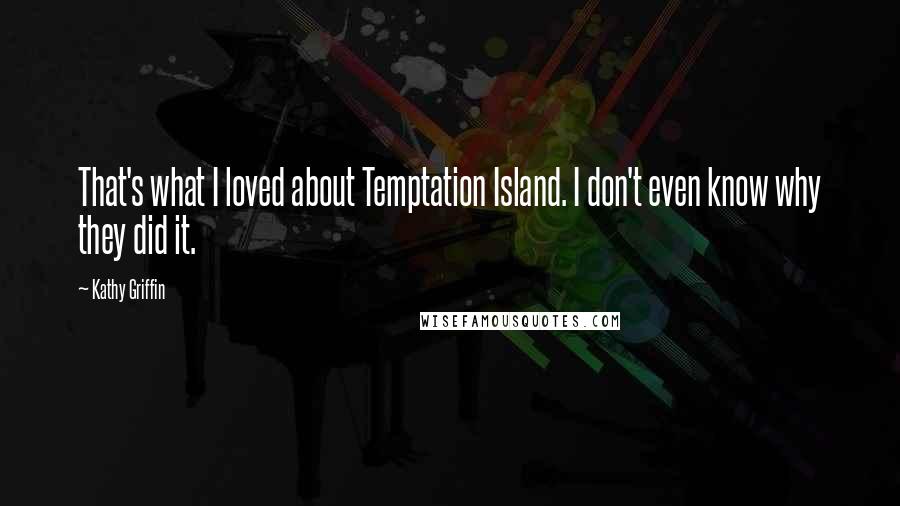 Kathy Griffin Quotes: That's what I loved about Temptation Island. I don't even know why they did it.