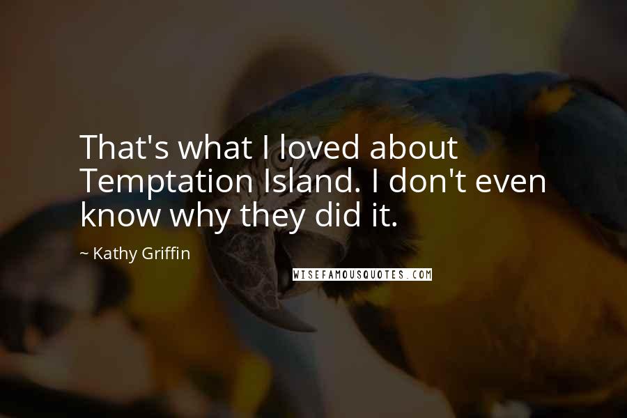 Kathy Griffin Quotes: That's what I loved about Temptation Island. I don't even know why they did it.