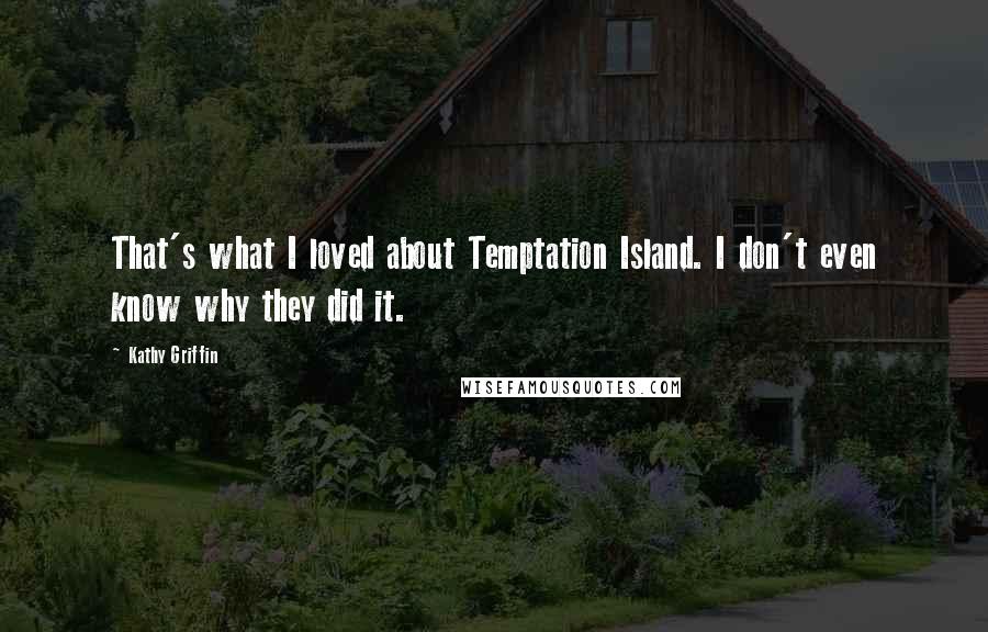 Kathy Griffin Quotes: That's what I loved about Temptation Island. I don't even know why they did it.