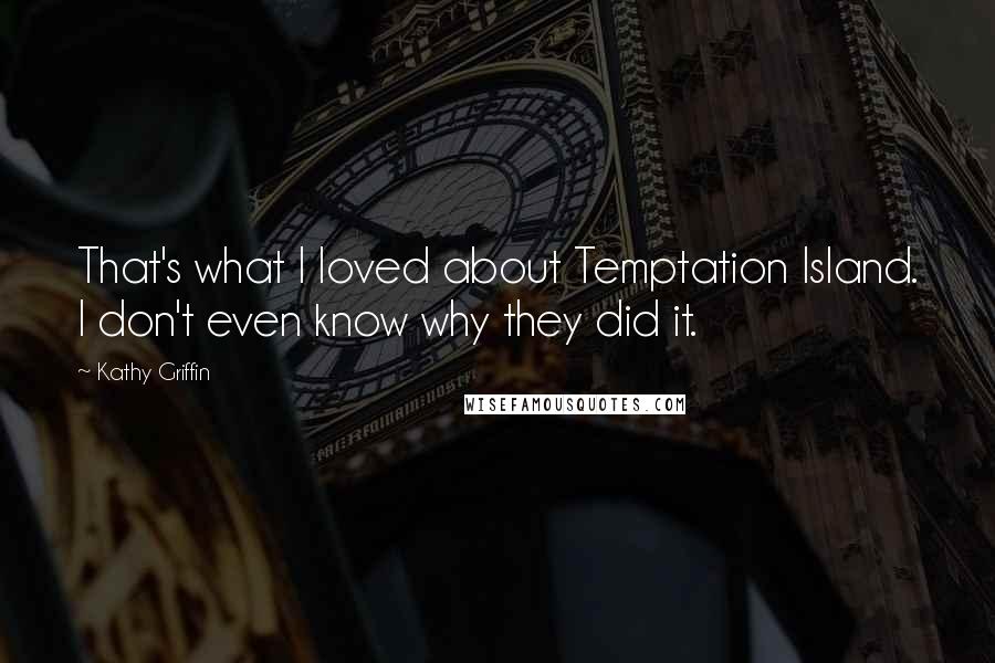 Kathy Griffin Quotes: That's what I loved about Temptation Island. I don't even know why they did it.