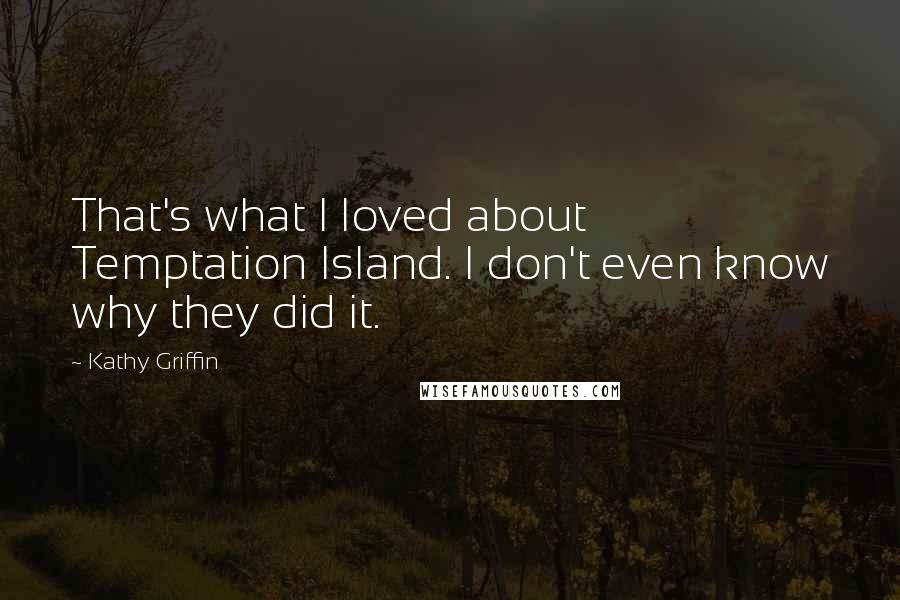 Kathy Griffin Quotes: That's what I loved about Temptation Island. I don't even know why they did it.