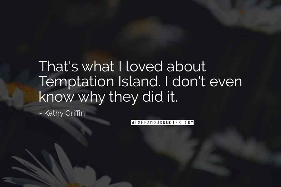 Kathy Griffin Quotes: That's what I loved about Temptation Island. I don't even know why they did it.