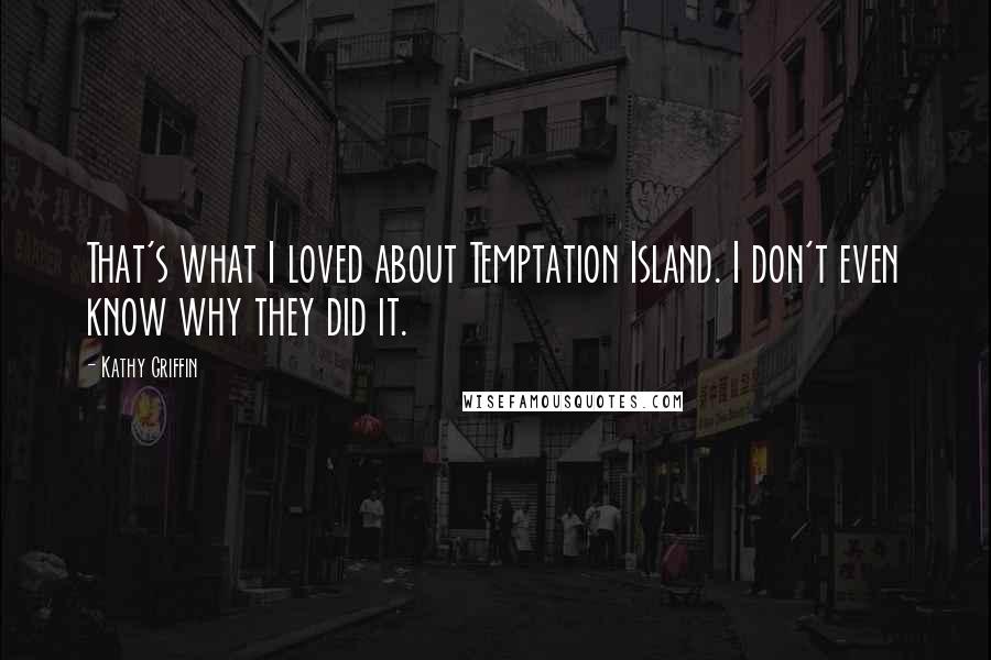 Kathy Griffin Quotes: That's what I loved about Temptation Island. I don't even know why they did it.