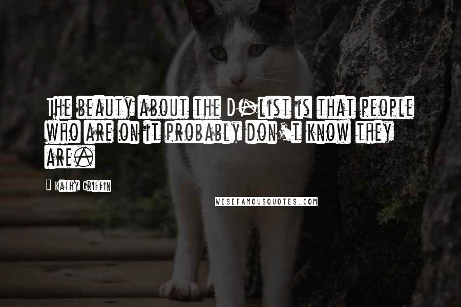 Kathy Griffin Quotes: The beauty about the D-list is that people who are on it probably don't know they are.