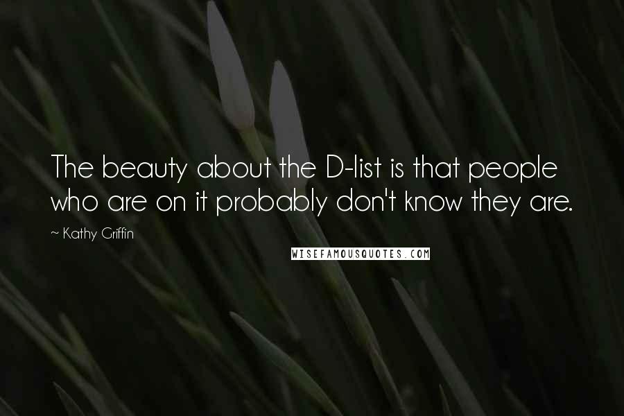 Kathy Griffin Quotes: The beauty about the D-list is that people who are on it probably don't know they are.