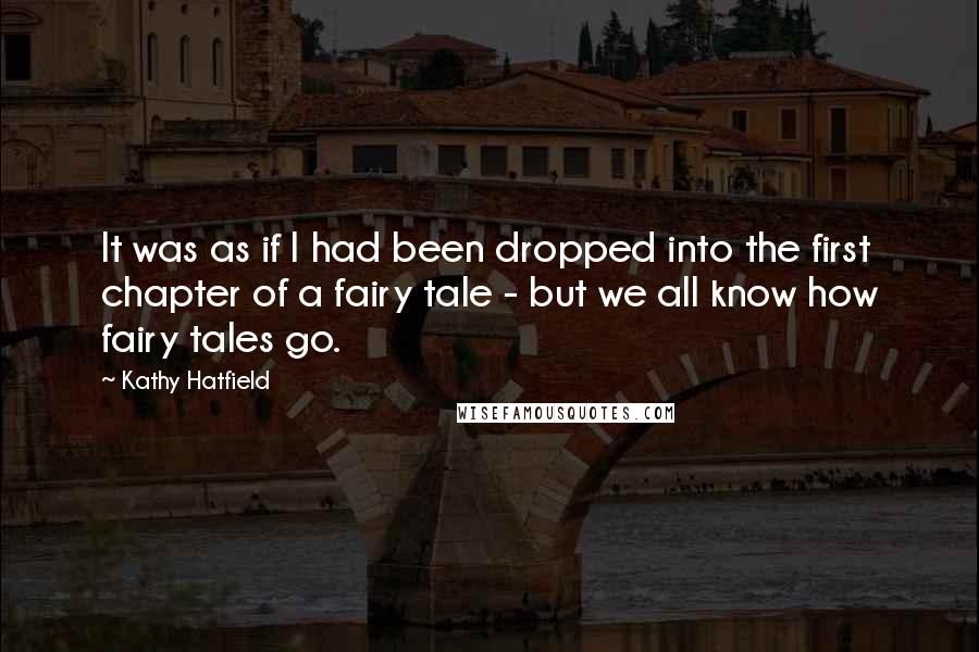 Kathy Hatfield Quotes: It was as if I had been dropped into the first chapter of a fairy tale - but we all know how fairy tales go.