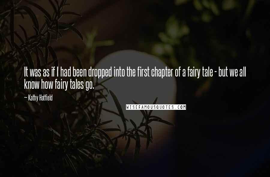 Kathy Hatfield Quotes: It was as if I had been dropped into the first chapter of a fairy tale - but we all know how fairy tales go.