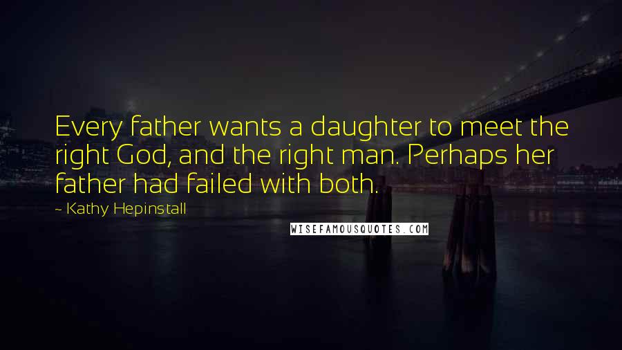 Kathy Hepinstall Quotes: Every father wants a daughter to meet the right God, and the right man. Perhaps her father had failed with both.