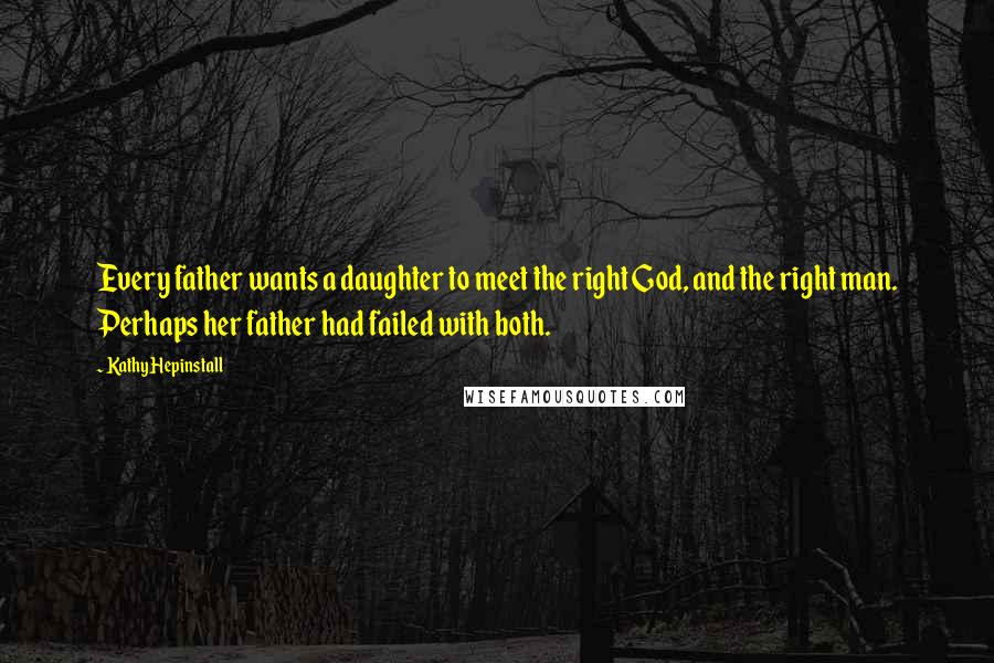 Kathy Hepinstall Quotes: Every father wants a daughter to meet the right God, and the right man. Perhaps her father had failed with both.