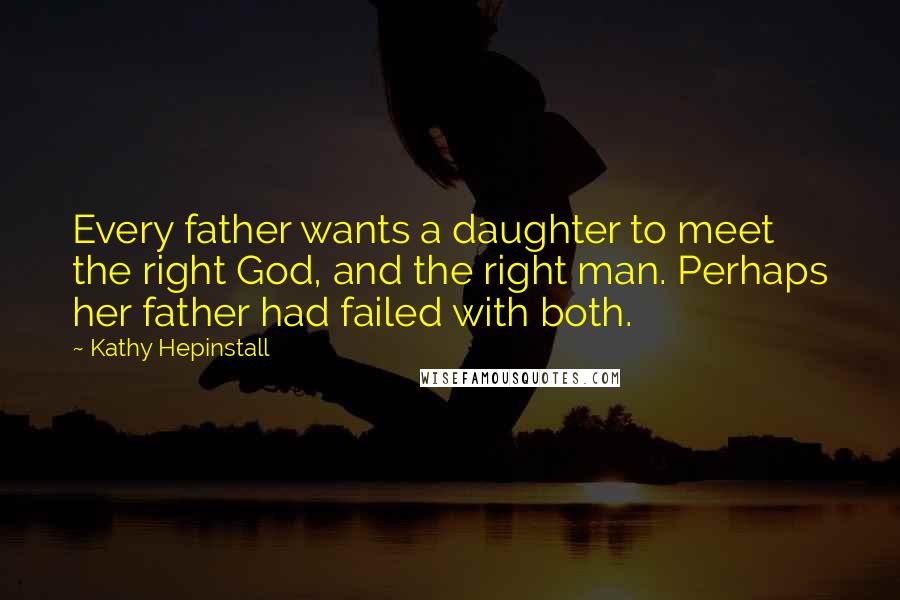 Kathy Hepinstall Quotes: Every father wants a daughter to meet the right God, and the right man. Perhaps her father had failed with both.