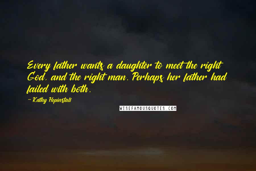 Kathy Hepinstall Quotes: Every father wants a daughter to meet the right God, and the right man. Perhaps her father had failed with both.