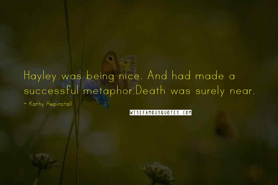 Kathy Hepinstall Quotes: Hayley was being nice. And had made a successful metaphor.Death was surely near.