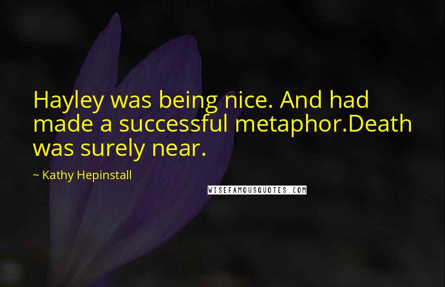 Kathy Hepinstall Quotes: Hayley was being nice. And had made a successful metaphor.Death was surely near.