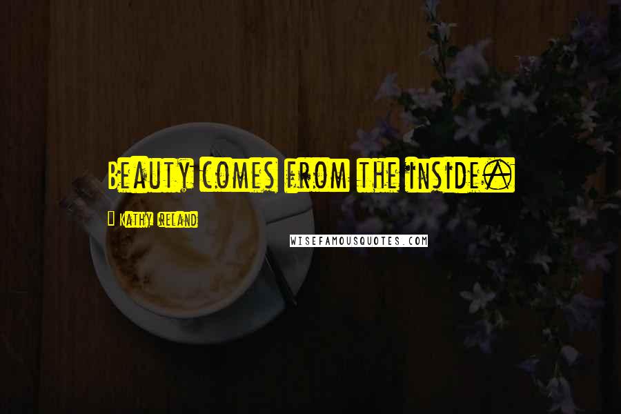 Kathy Ireland Quotes: Beauty comes from the inside.