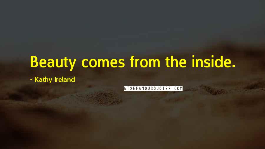 Kathy Ireland Quotes: Beauty comes from the inside.