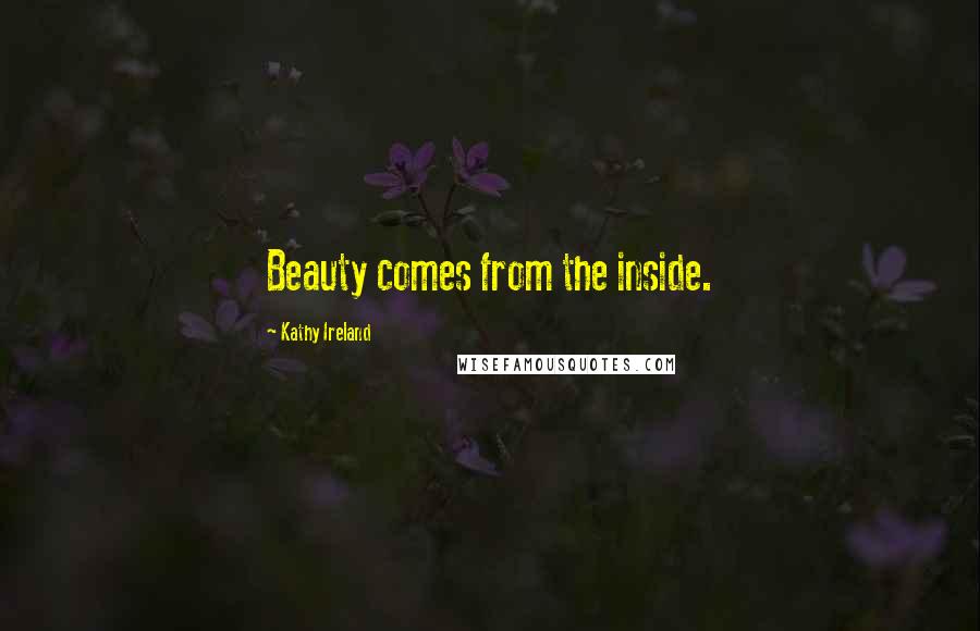 Kathy Ireland Quotes: Beauty comes from the inside.