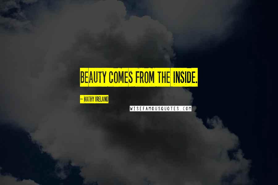 Kathy Ireland Quotes: Beauty comes from the inside.