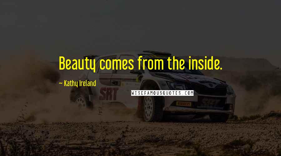 Kathy Ireland Quotes: Beauty comes from the inside.