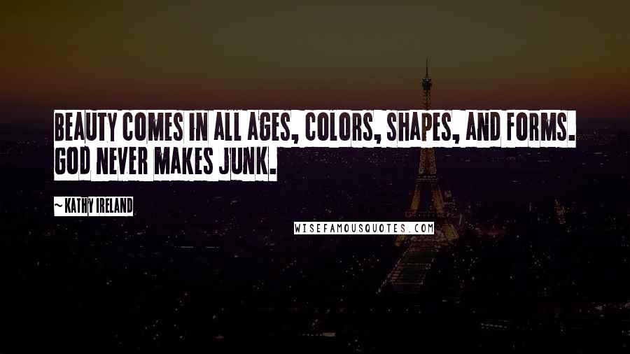 Kathy Ireland Quotes: Beauty comes in all ages, colors, shapes, and forms. God never makes junk.