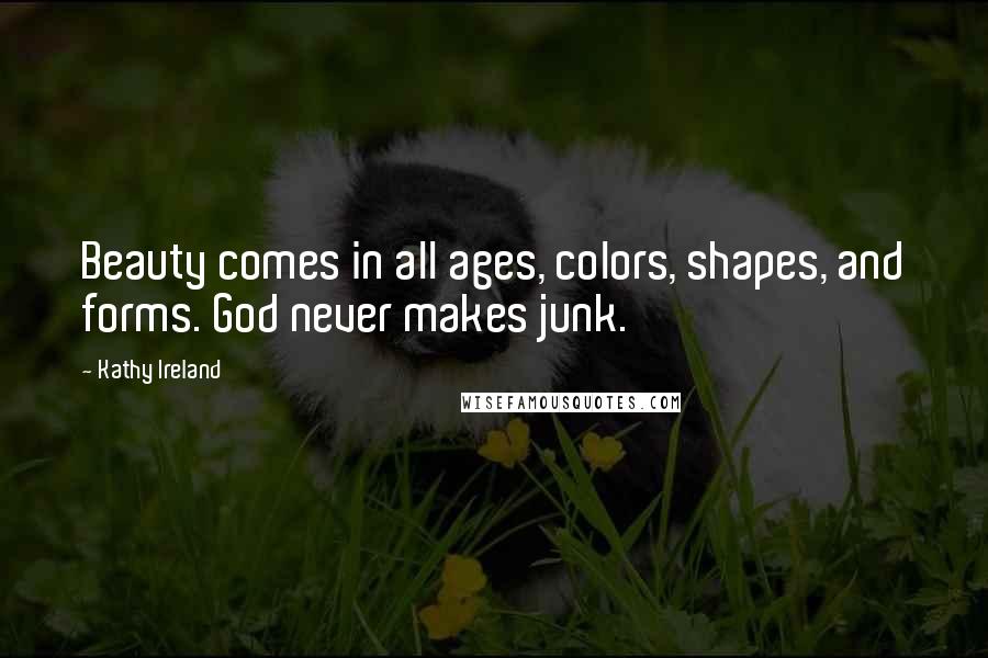 Kathy Ireland Quotes: Beauty comes in all ages, colors, shapes, and forms. God never makes junk.