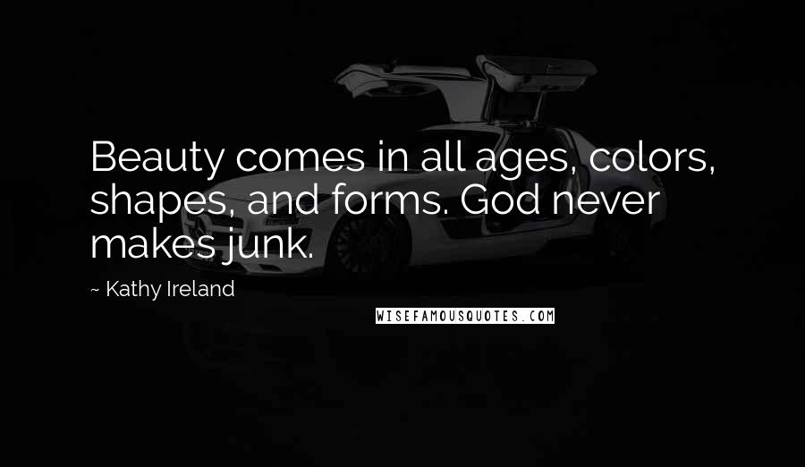 Kathy Ireland Quotes: Beauty comes in all ages, colors, shapes, and forms. God never makes junk.