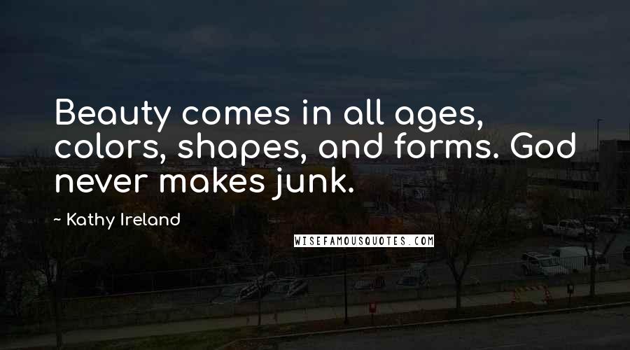 Kathy Ireland Quotes: Beauty comes in all ages, colors, shapes, and forms. God never makes junk.