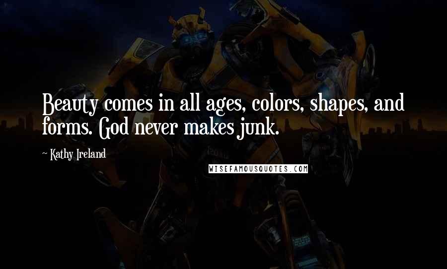 Kathy Ireland Quotes: Beauty comes in all ages, colors, shapes, and forms. God never makes junk.