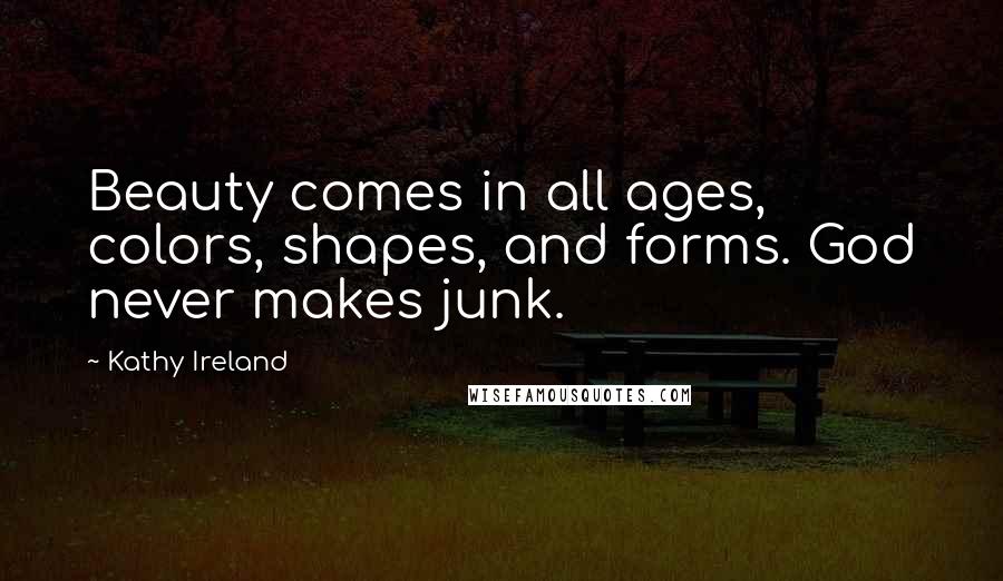Kathy Ireland Quotes: Beauty comes in all ages, colors, shapes, and forms. God never makes junk.