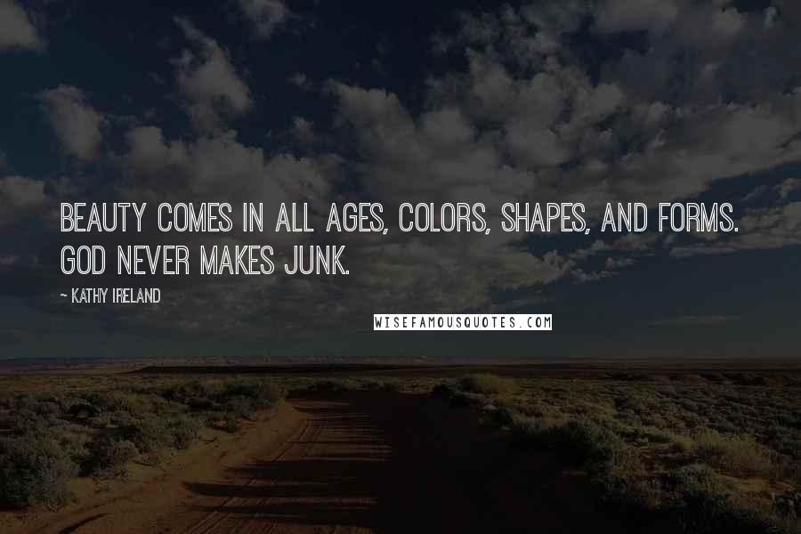 Kathy Ireland Quotes: Beauty comes in all ages, colors, shapes, and forms. God never makes junk.