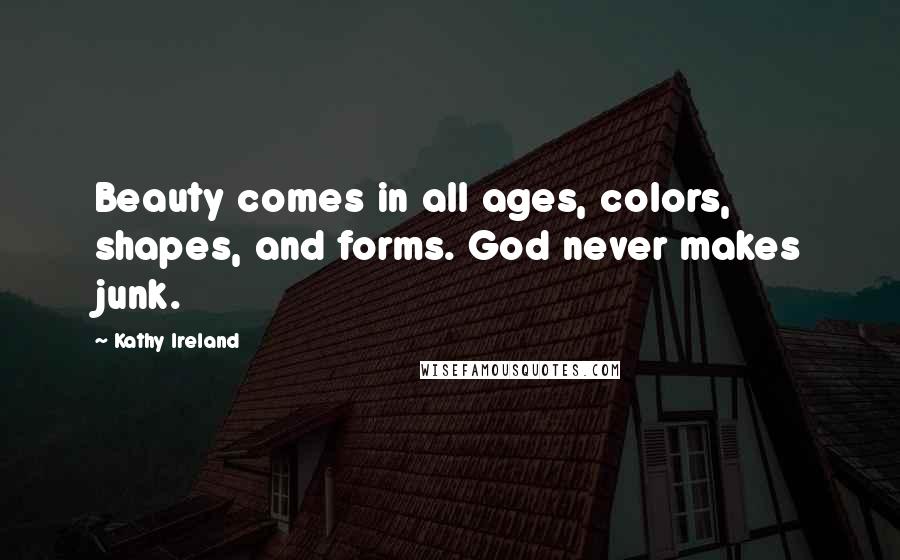 Kathy Ireland Quotes: Beauty comes in all ages, colors, shapes, and forms. God never makes junk.