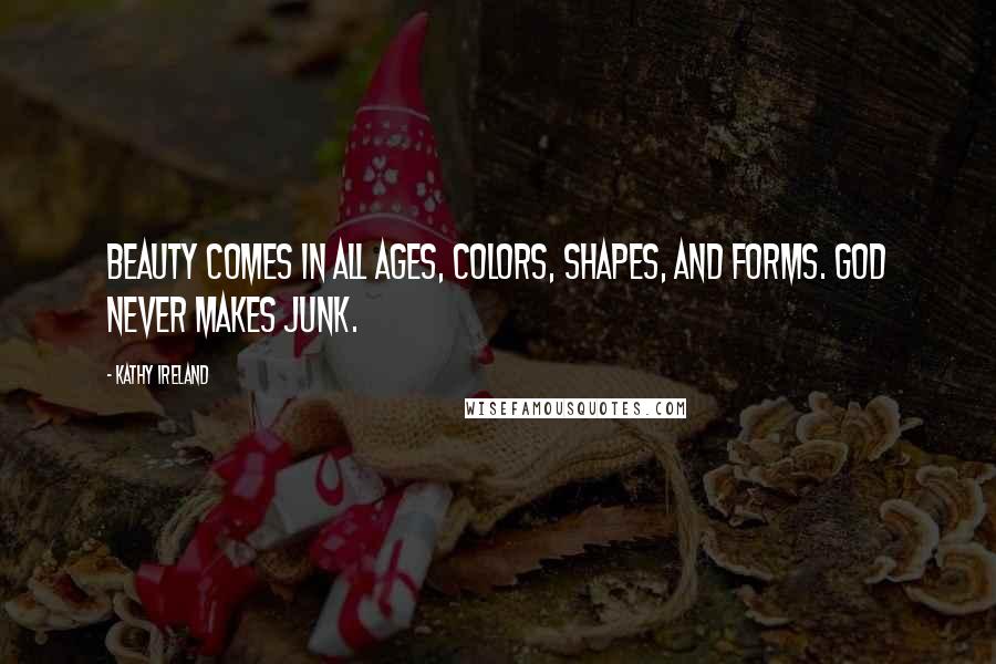 Kathy Ireland Quotes: Beauty comes in all ages, colors, shapes, and forms. God never makes junk.