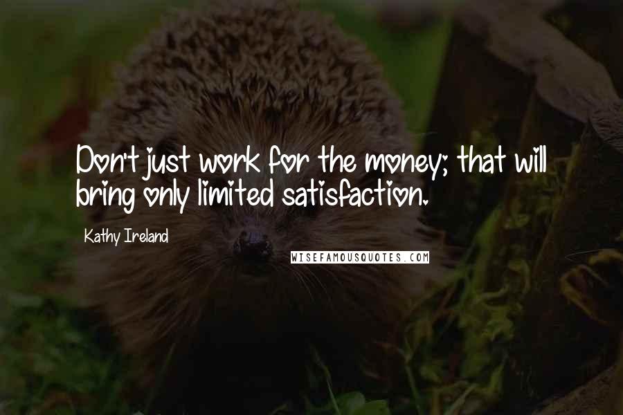 Kathy Ireland Quotes: Don't just work for the money; that will bring only limited satisfaction.