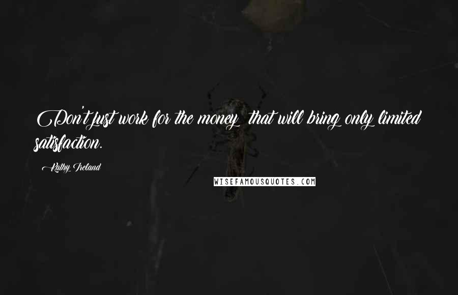 Kathy Ireland Quotes: Don't just work for the money; that will bring only limited satisfaction.