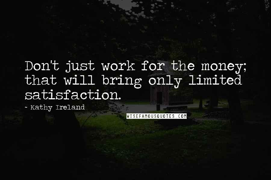 Kathy Ireland Quotes: Don't just work for the money; that will bring only limited satisfaction.