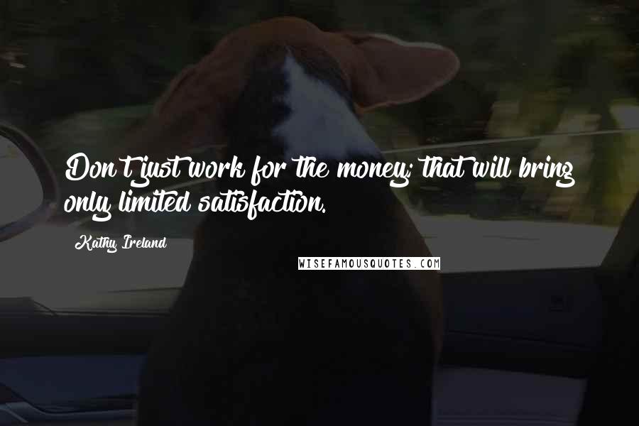 Kathy Ireland Quotes: Don't just work for the money; that will bring only limited satisfaction.