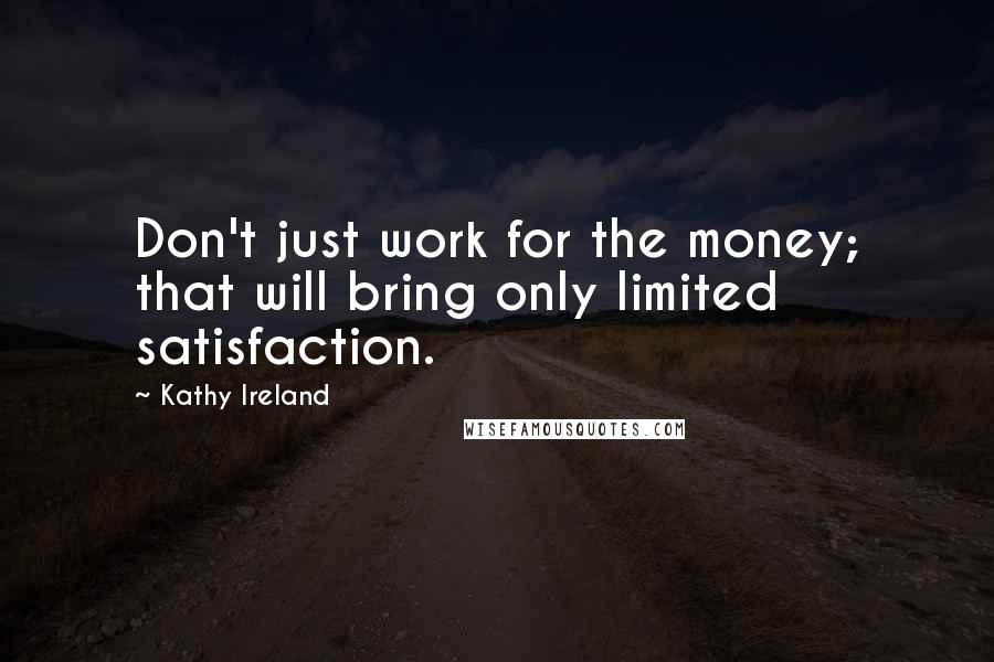 Kathy Ireland Quotes: Don't just work for the money; that will bring only limited satisfaction.