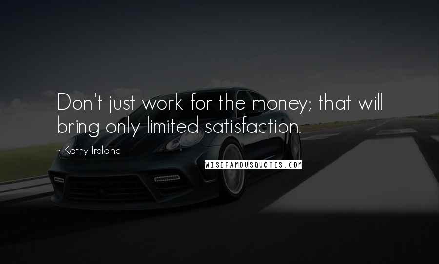 Kathy Ireland Quotes: Don't just work for the money; that will bring only limited satisfaction.