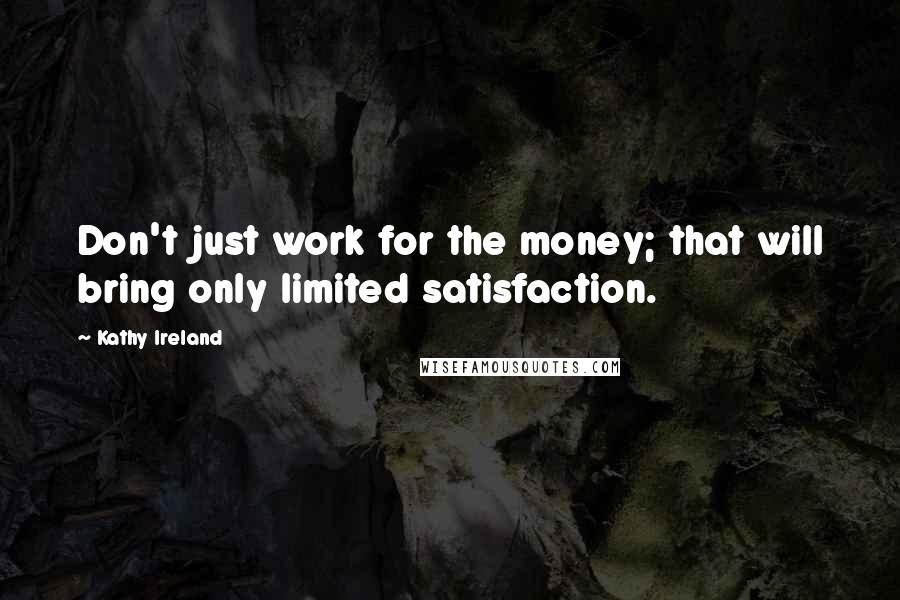 Kathy Ireland Quotes: Don't just work for the money; that will bring only limited satisfaction.