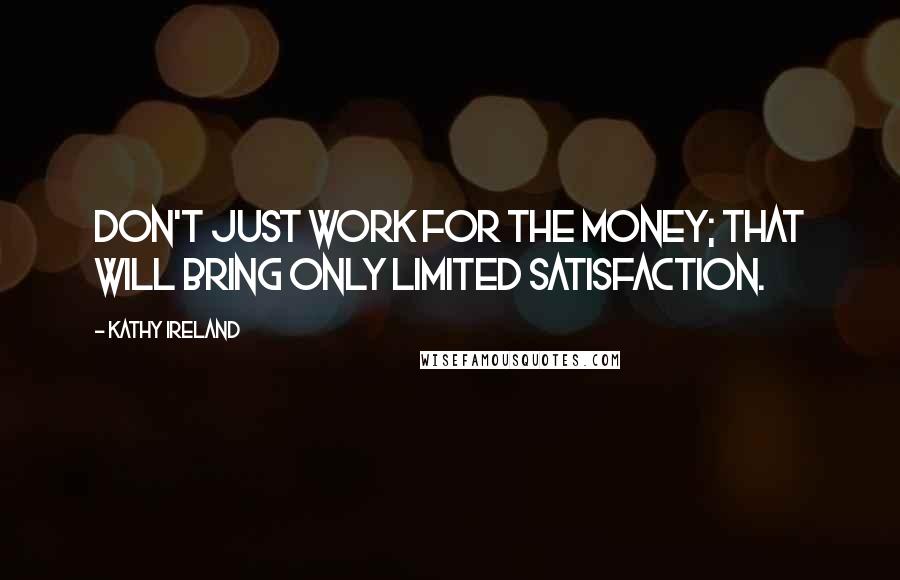 Kathy Ireland Quotes: Don't just work for the money; that will bring only limited satisfaction.