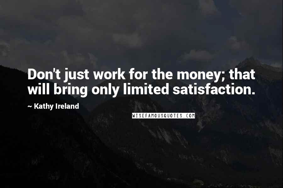 Kathy Ireland Quotes: Don't just work for the money; that will bring only limited satisfaction.