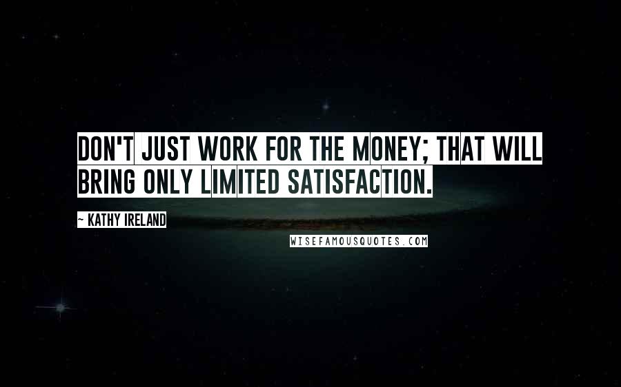 Kathy Ireland Quotes: Don't just work for the money; that will bring only limited satisfaction.