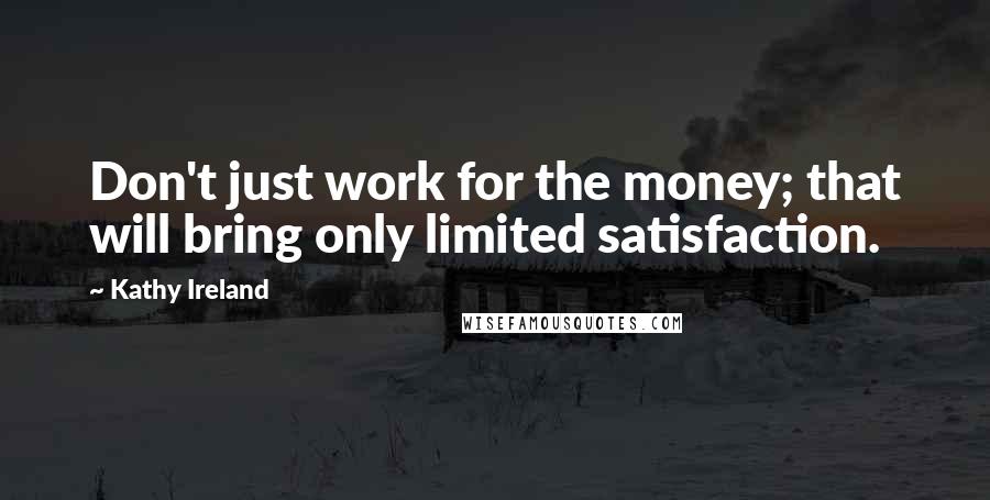 Kathy Ireland Quotes: Don't just work for the money; that will bring only limited satisfaction.