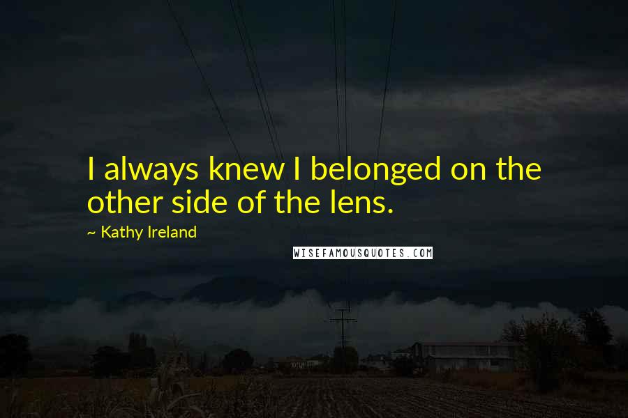 Kathy Ireland Quotes: I always knew I belonged on the other side of the lens.